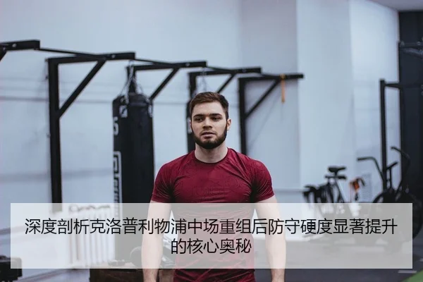 深度剖析克洛普利物浦中场重组后防守硬度显著提升的核心奥秘
